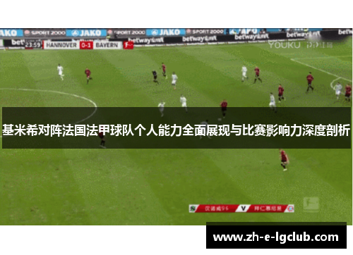 基米希对阵法国法甲球队个人能力全面展现与比赛影响力深度剖析