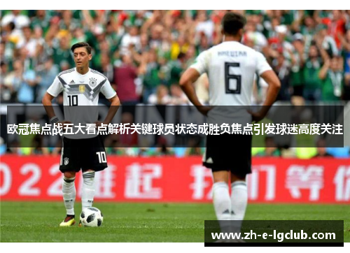 欧冠焦点战五大看点解析关键球员状态成胜负焦点引发球迷高度关注