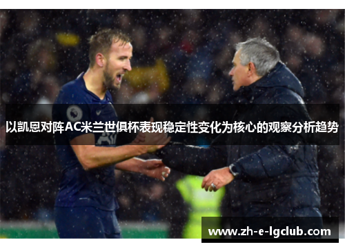 以凯恩对阵AC米兰世俱杯表现稳定性变化为核心的观察分析趋势