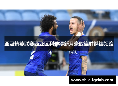亚冠精英联赛西亚区利雅得新月豪取连胜继续领跑