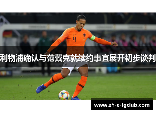 利物浦确认与范戴克就续约事宜展开初步谈判 利物浦确认与范戴克就续约事宜展开初步谈判