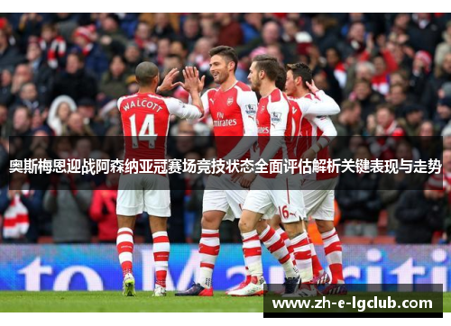 奥斯梅恩迎战阿森纳亚冠赛场竞技状态全面评估解析关键表现与走势 奥斯梅恩迎战阿森纳亚冠赛场竞技状态全面评估解析关键表现与走势