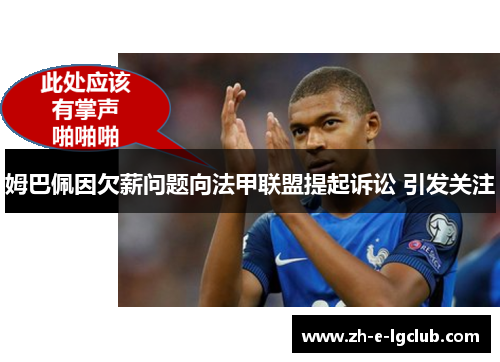 姆巴佩因欠薪问题向法甲联盟提起诉讼 引发关注 姆巴佩因欠薪问题向法甲联盟提起诉讼 引发关注