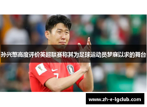 孙兴慜高度评价英超联赛称其为足球运动员梦寐以求的舞台 孙兴慜高度评价英超联赛称其为足球运动员梦寐以求的舞台