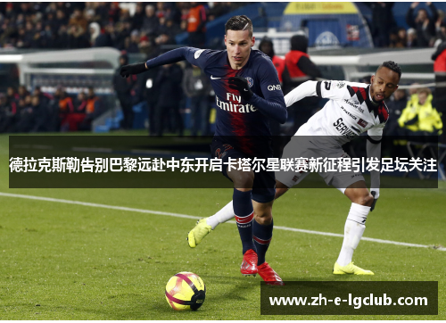 德拉克斯勒告别巴黎远赴中东开启卡塔尔星联赛新征程引发足坛关注