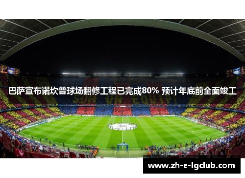 巴萨宣布诺坎普球场翻修工程已完成80% 预计年底前全面竣工