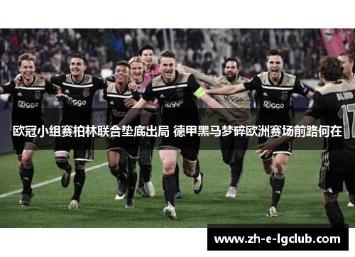 欧冠小组赛柏林联合垫底出局 德甲黑马梦碎欧洲赛场前路何在
