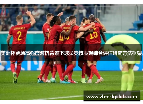 美洲杯赛场高强度对抗背景下球员竞技表现综合评估研究方法框架 美洲杯赛场高强度对抗背景下球员竞技表现综合评估研究方法框架