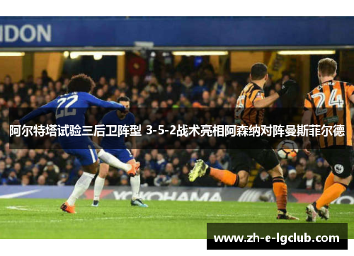 阿尔特塔试验三后卫阵型 3-5-2战术亮相阿森纳对阵曼斯菲尔德