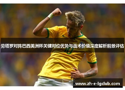 劳塔罗对阵巴西美洲杯关键对位优势与战术价值深度解析前景评估 劳塔罗对阵巴西美洲杯关键对位优势与战术价值深度解析前景评估
