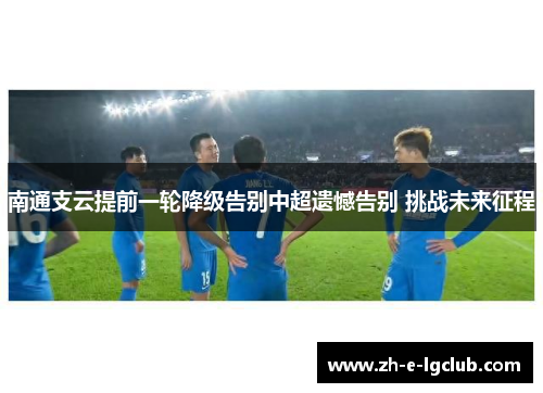 南通支云提前一轮降级告别中超遗憾告别 挑战未来征程 南通支云提前一轮降级告别中超遗憾告别 挑战未来征程