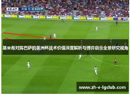 基米希对阵巴萨的美洲杯战术价值深度解析与博弈启示全景研究视角