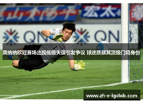 奥纳纳欧冠赛场出现低级失误引发争议 球迷质疑其顶级门将身份