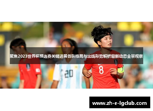 聚焦2023世界杯预选赛关键进展各队格局与出线形势解析最新动态全景观察 聚焦2023世界杯预选赛关键进展各队格局与出线形势解析最新动态全景观察