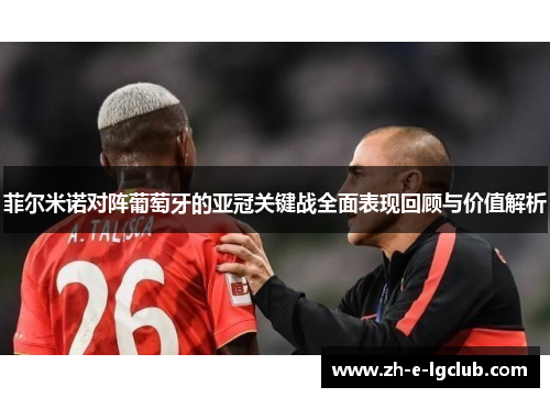 菲尔米诺对阵葡萄牙的亚冠关键战全面表现回顾与价值解析 菲尔米诺对阵葡萄牙的亚冠关键战全面表现回顾与价值解析