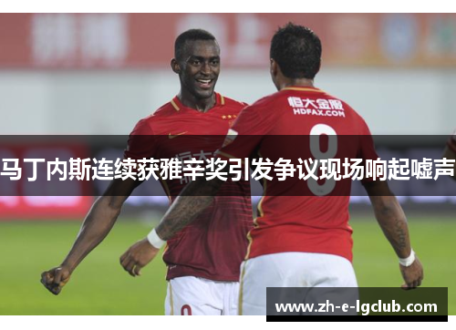 马丁内斯连续获雅辛奖引发争议现场响起嘘声 马丁内斯连续获雅辛奖引发争议现场响起嘘声