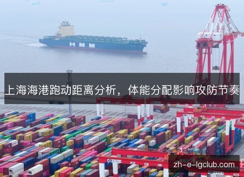 上海海港跑动距离分析,体能分配影响攻防节奏 上海海港跑动距离分析,体能分配影响攻防节奏