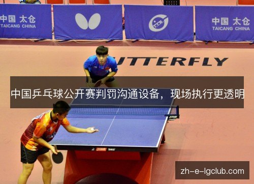 中国乒乓球公开赛判罚沟通设备，现场执行更透明
